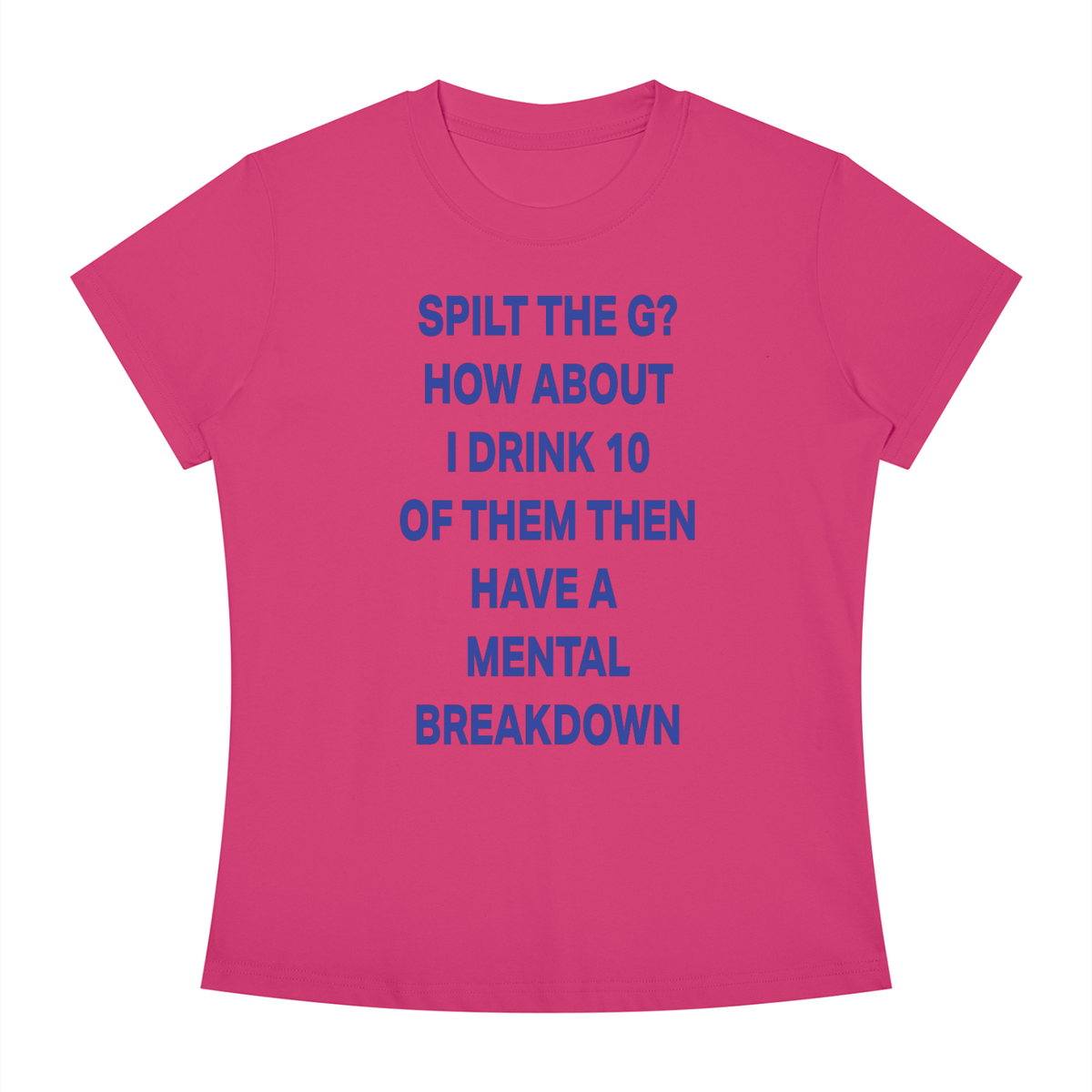 SPILT THE G? HOW ABOUT I DRINK 10 OF THEM THEN HAVE A  MENTAL BREAKDOWN Blue - Women's Slim Fit Crewneck T-Shirt